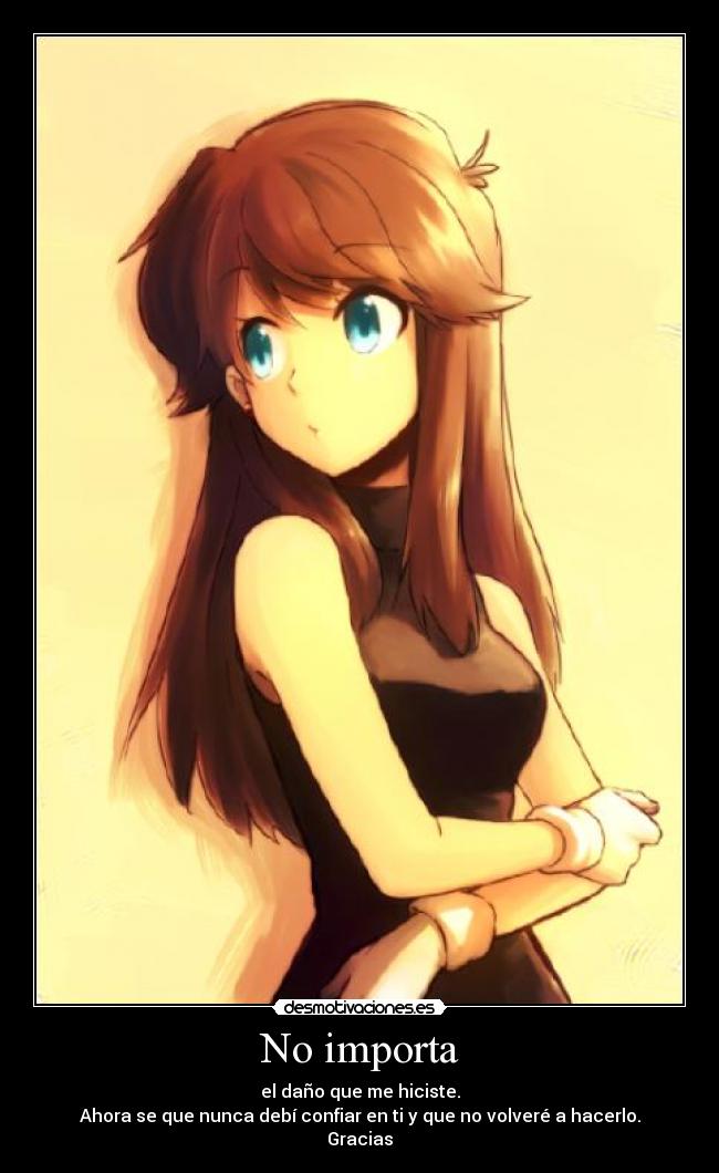 No importa - el daño que me hiciste.
Ahora se que nunca debí confiar en ti y que no volveré a hacerlo.
Gracias