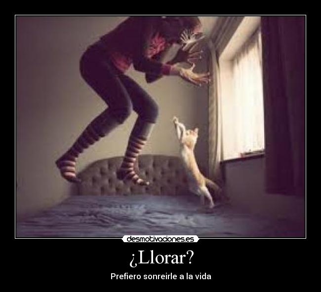 ¿Llorar? - Prefiero sonreirle a la vida