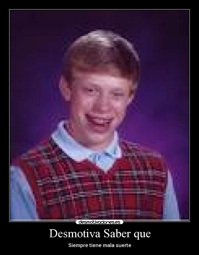 Desmotiva Saber que - Siempre tiene mala suerte