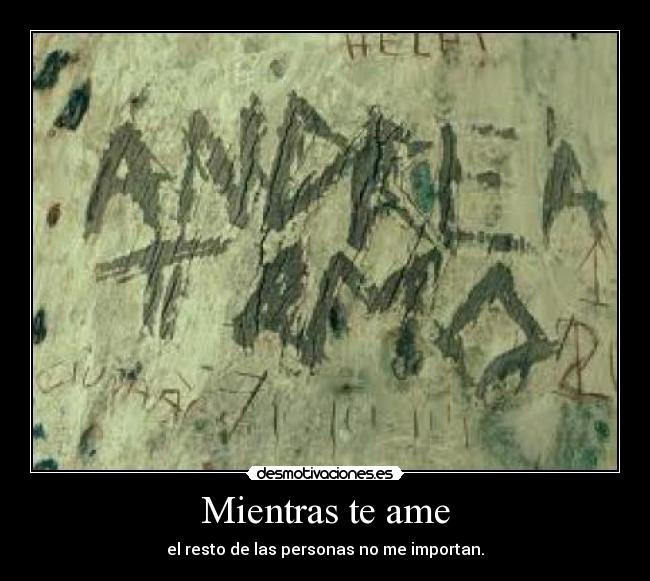 Mientras te ame - el resto de las personas no me importan.