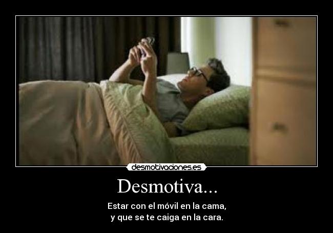 Desmotiva... - Estar con el móvil en la cama,
y que se te caiga en la cara.