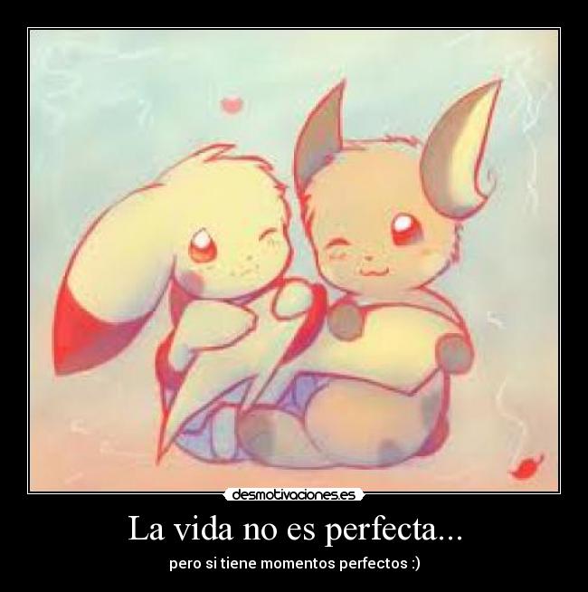 La vida no es perfecta... - pero si tiene momentos perfectos :)