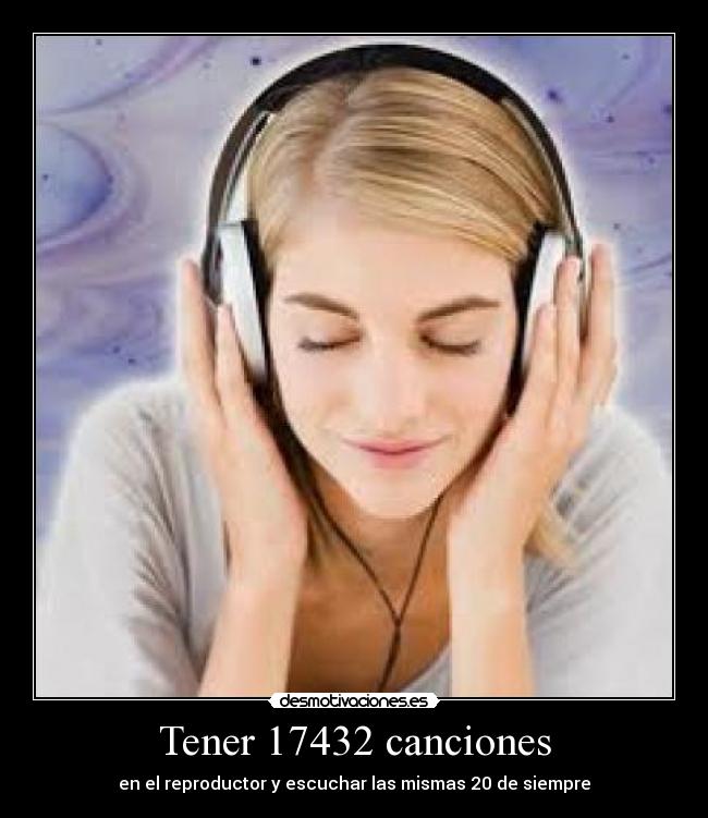 Tener 17432 canciones - en el reproductor y escuchar las mismas 20 de siempre