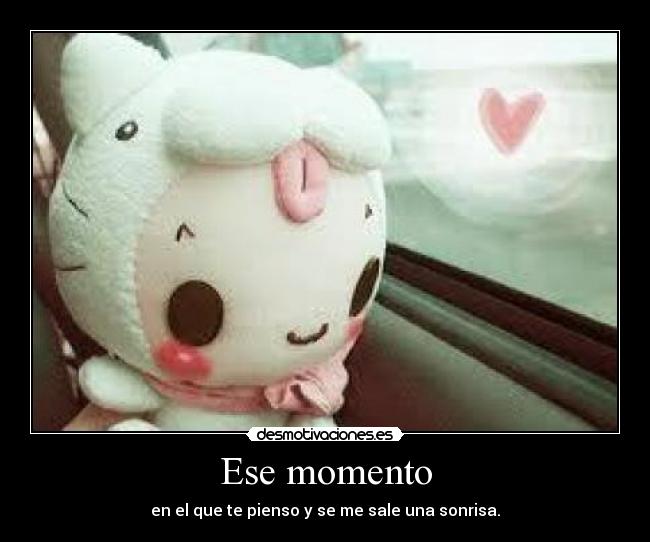 Ese momento - en el que te pienso y se me sale una sonrisa.