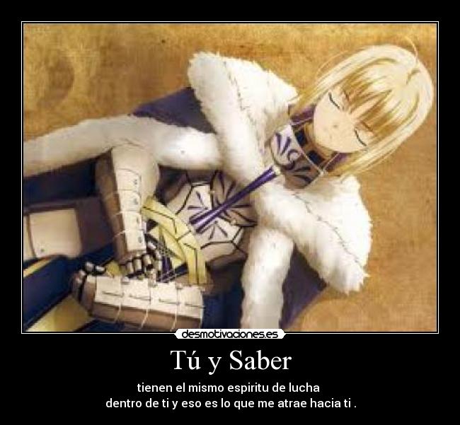 Tú y Saber - tienen el mismo espiritu de lucha 
dentro de ti y eso es lo que me atrae hacia ti .