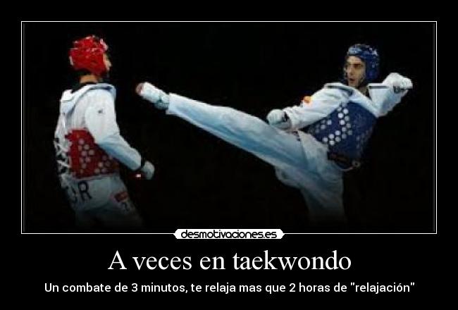 A veces en taekwondo - Un combate de 3 minutos, te relaja mas que 2 horas de relajación