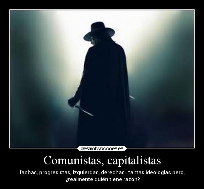 Comunistas, capitalistas - fachas, progresistas, izquierdas, derechas...tantas ideologias pero,
¿realmente quién tiene razon?
