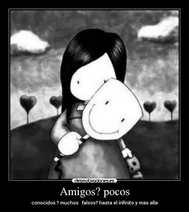 Amigos? pocos - conocidos ? muchos   falsos? hasta el infinito y mas alla