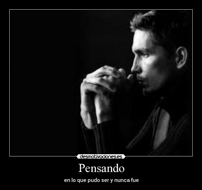 Pensando - en lo que pudo ser y nunca fue