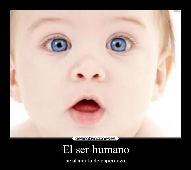 El ser humano - se alimenta de esperanza.