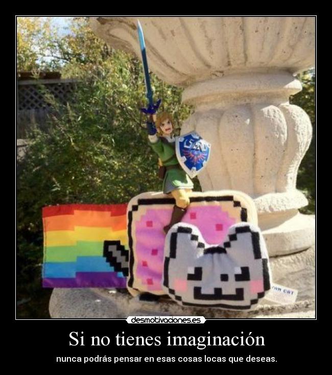 Si no tienes imaginación - nunca podrás pensar en esas cosas locas que deseas.