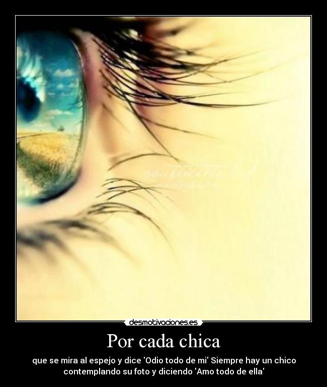 Por cada chica - que se mira al espejo y dice Odio todo de mi Siempre hay un chico
contemplando su foto y diciendo Amo todo de ella