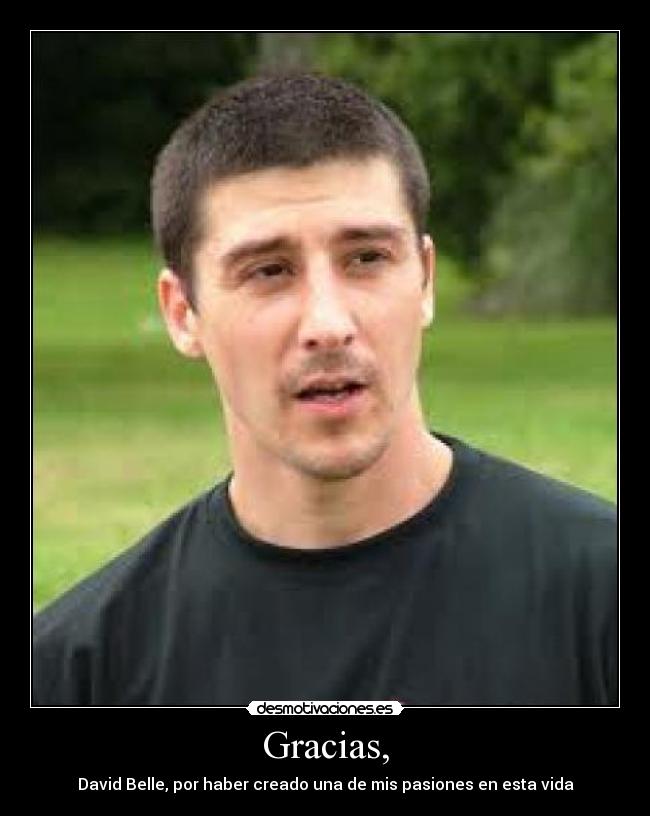 Gracias, - David Belle, por haber creado una de mis pasiones en esta vida