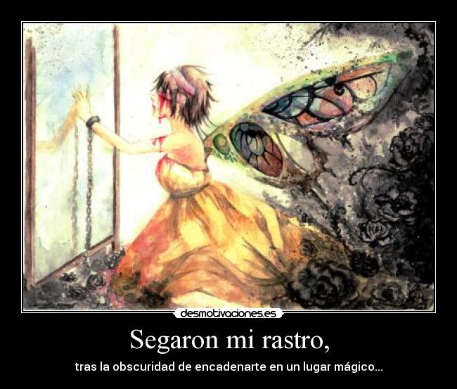 Segaron mi rastro, - tras la obscuridad de encadenarte en un lugar mágico...