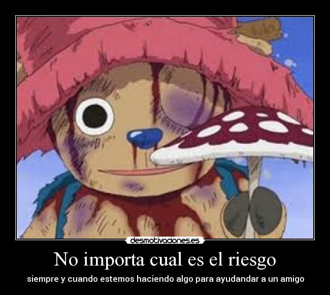 No importa cual es el riesgo - siempre y cuando estemos haciendo algo para ayudandar a un amigo
