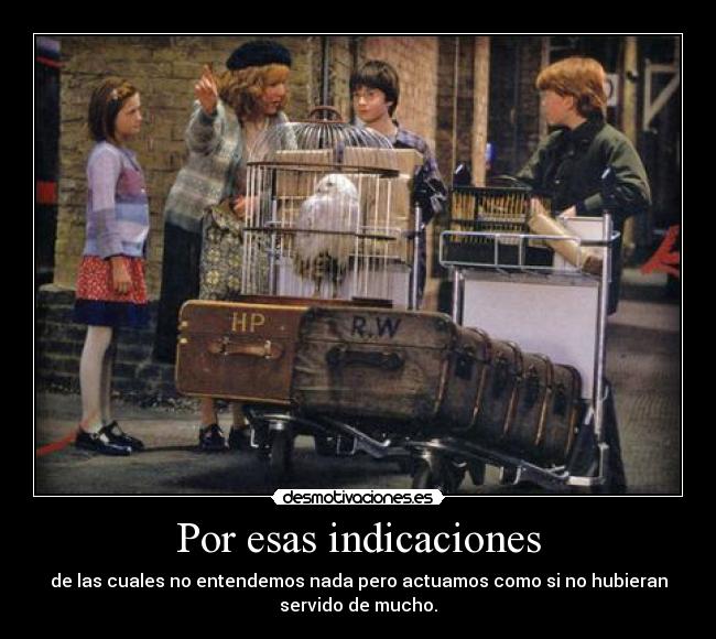 Por esas indicaciones - de las cuales no entendemos nada pero actuamos como si no hubieran
servido de mucho.