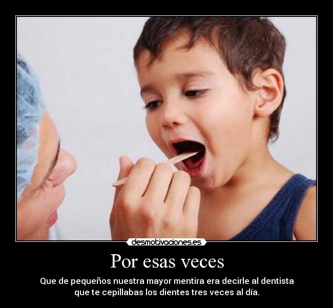 Por esas veces - Que de pequeños nuestra mayor mentira era decirle al dentista
que te cepillabas los dientes tres veces al día.