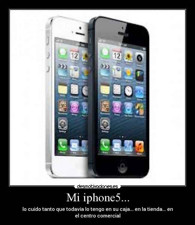 Mi iphone5... - lo cuido tanto que todavía lo tengo en su caja... en la tienda... en el centro comercial