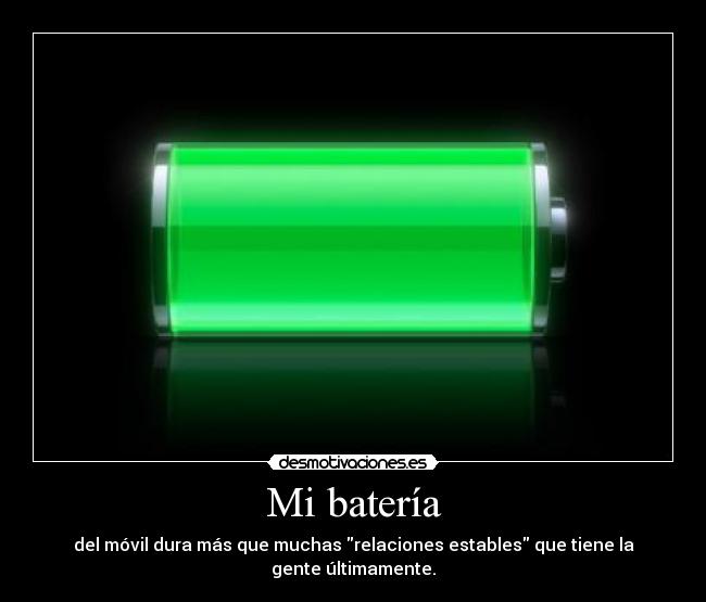 Mi batería - del móvil dura más que muchas relaciones estables que tiene la gente últimamente.