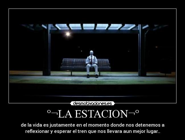°¬LA ESTACION¬° - de la vida es justamente en el momento donde nos detenemos a
reflexionar y esperar el tren que nos llevara aun mejor lugar..