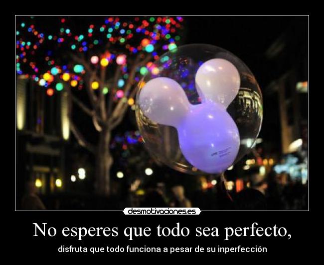 No esperes que todo sea perfecto, - 
