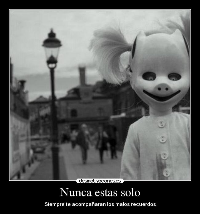 Nunca estas solo - Siempre te acompañaran los malos recuerdos