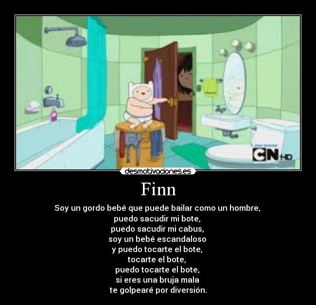 Finn - Soy un gordo bebé que puede bailar como un hombre, 
puedo sacudir mi bote, 
puedo sacudir mi cabus, 
soy un bebé escandaloso 
y puedo tocarte el bote, 
tocarte el bote, 
puedo tocarte el bote, 
si eres una bruja mala 
te golpearé por diversión.