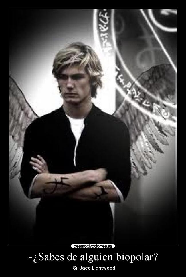 -¿Sabes de alguien biopolar? - -Si, Jace Lightwood