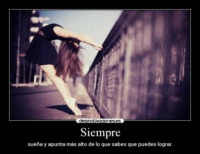 Siempre - sueña y apunta más alto de lo que sabes que puedes lograr.