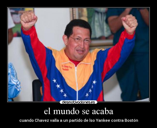 el mundo se acaba - cuando Chavez valla a un partido de lso Yankee contra Bostón