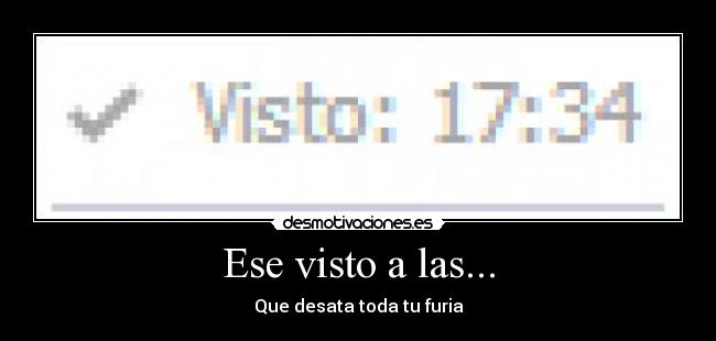 Ese visto a las... - Que desata toda tu furia