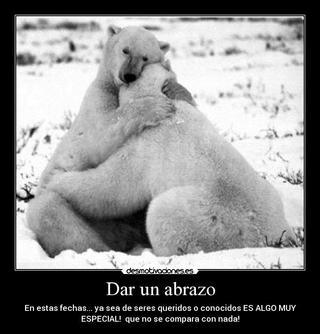 Dar un abrazo - En estas fechas... ya sea de seres queridos o conocidos ES ALGO MUY
ESPECIAL! que no se compara con nada!