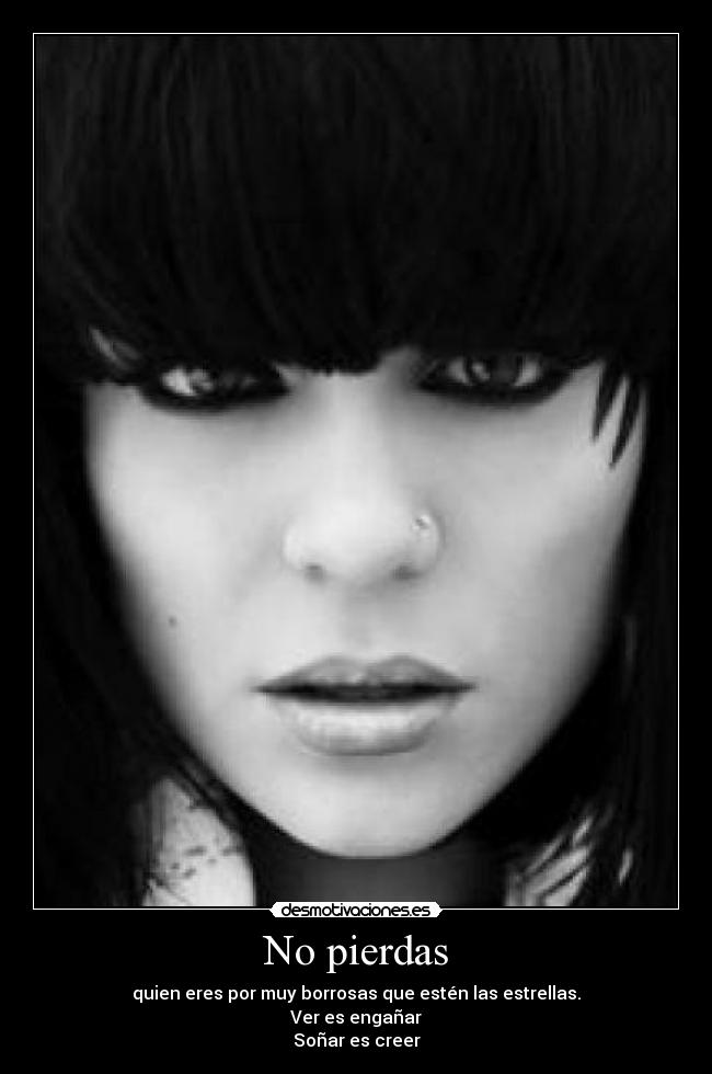 No pierdas - quien eres por muy borrosas que estén las estrellas.
Ver es engañar
Soñar es creer