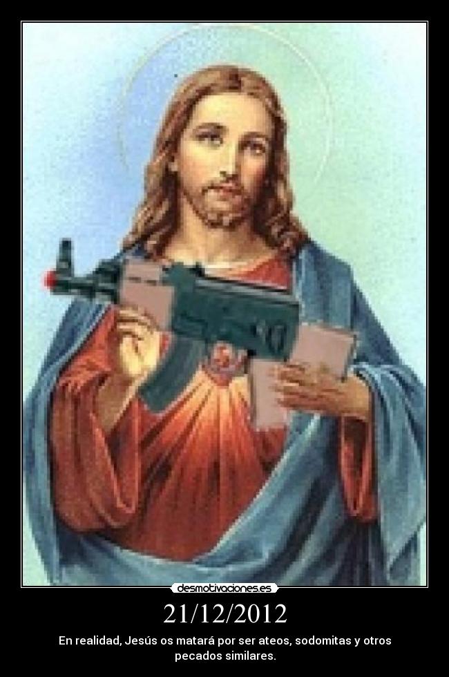 21/12/2012 - En realidad, Jesús os matará por ser ateos, sodomitas y otros pecados similares.