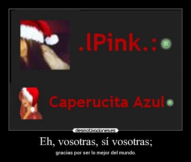 Eh, vosotras, sí vosotras; -