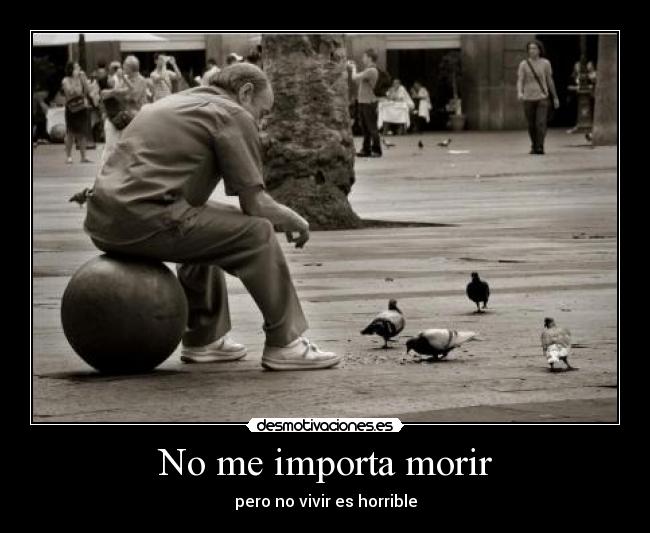 No me importa morir - pero no vivir es horrible