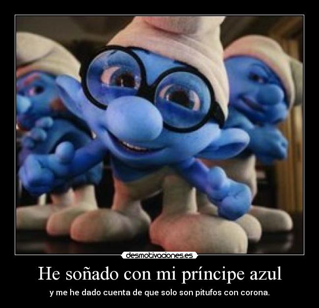 He soñado con mi príncipe azul - y me he dado cuenta de que solo son pitufos con corona.
