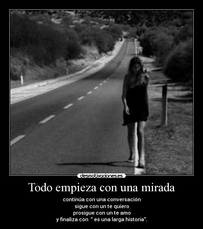 Todo empieza con una mirada - continúa con una conversación
sigue con un te quiero
prosigue con un te amo
y finaliza con “ es una larga historia”.