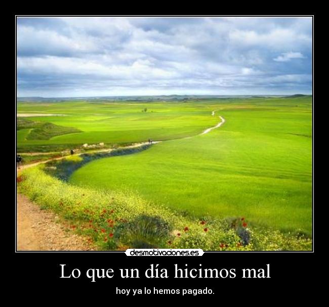 Lo que un día hicimos mal - hoy ya lo hemos pagado.