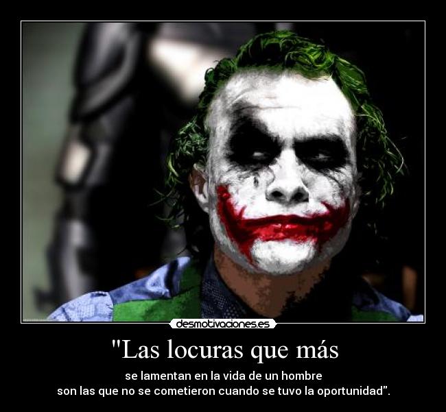 Las locuras que más - se lamentan en la vida de un hombre
son las que no se cometieron cuando se tuvo la oportunidad.