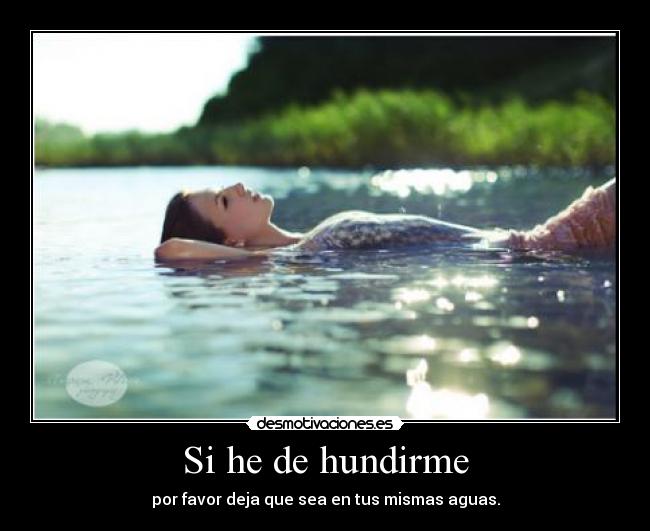 Si he de hundirme - por favor deja que sea en tus mismas aguas.