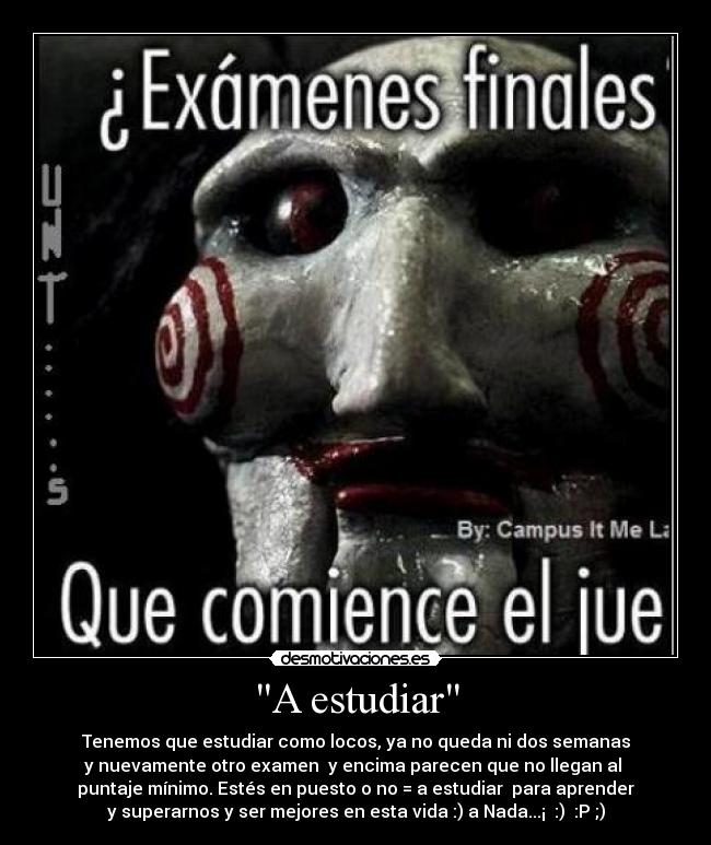 A estudiar - Tenemos que estudiar como locos, ya no queda ni dos semanas
y nuevamente otro examen y encima parecen que no llegan al
puntaje mínimo. Estés en puesto o no = a estudiar para aprender
y superarnos y ser mejores en esta vida :) a Nada...¡ :) :P ;)