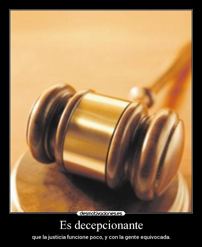Es decepcionante - que la justicia funcione poco, y con la gente equivocada.
