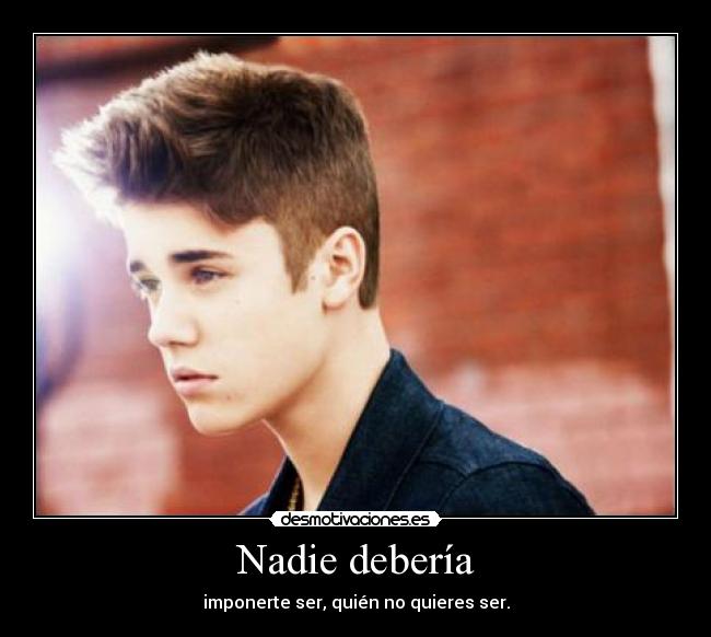 Nadie debería - imponerte ser, quién no quieres ser.