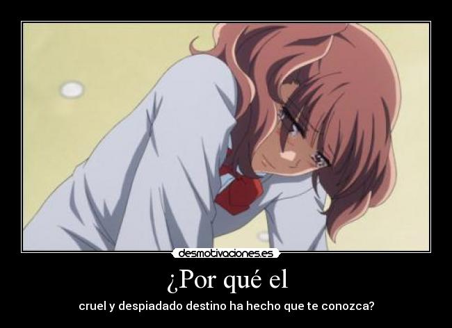 ¿Por qué el - cruel y despiadado destino ha hecho que te conozca?
