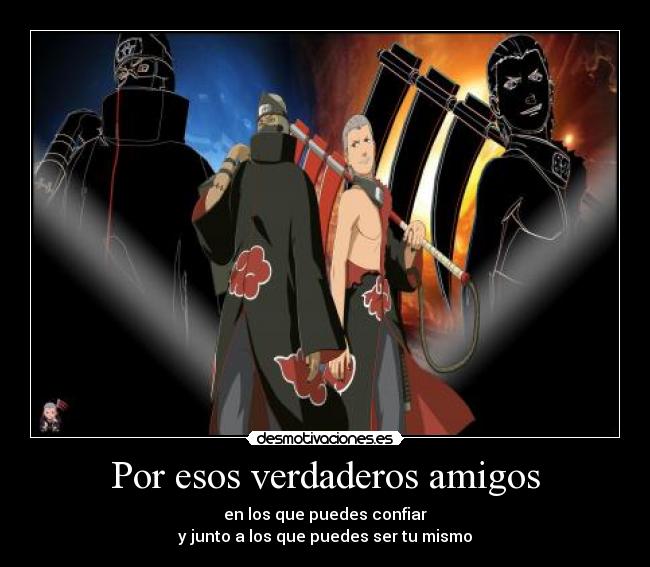 Por esos verdaderos amigos - en los que puedes confiar
y junto a los que puedes ser tu mismo