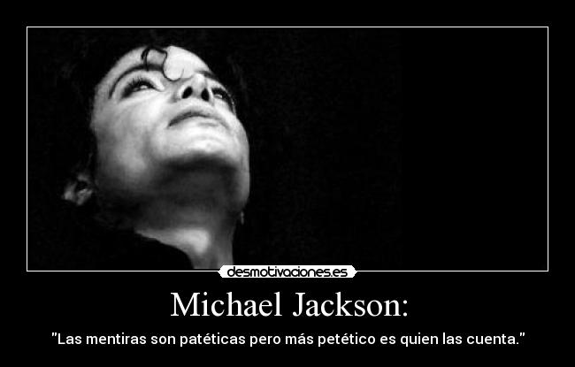 Michael Jackson: - Las mentiras son patéticas pero más petético es quien las cuenta.