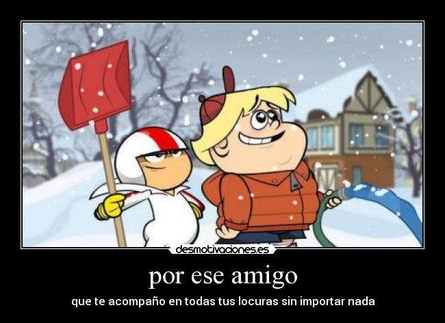 por ese amigo - que te acompaño en todas tus locuras sin importar nada