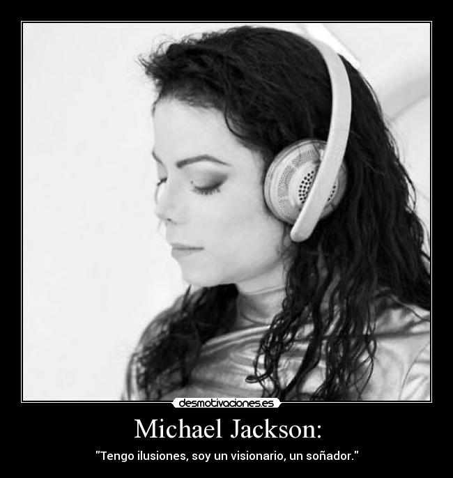 Michael Jackson: - Tengo ilusiones, soy un visionario, un soñador.