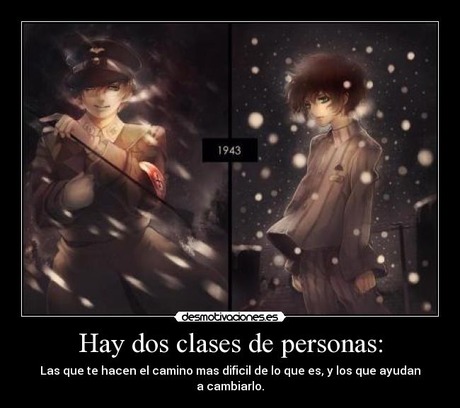 Hay dos clases de personas: - Las que te hacen el camino mas dificil de lo que es, y los que ayudan a cambiarlo.